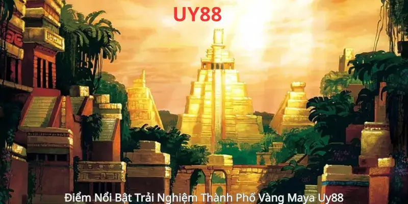 Điểm Nổi Bật Trải Nghiệm Thành Phố Vàng Maya Uy88