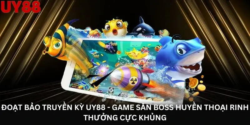 Đoạt bảo truyền kỳ Uy88 - Game săn Boss huyền thoại rinh thưởng cực khủng